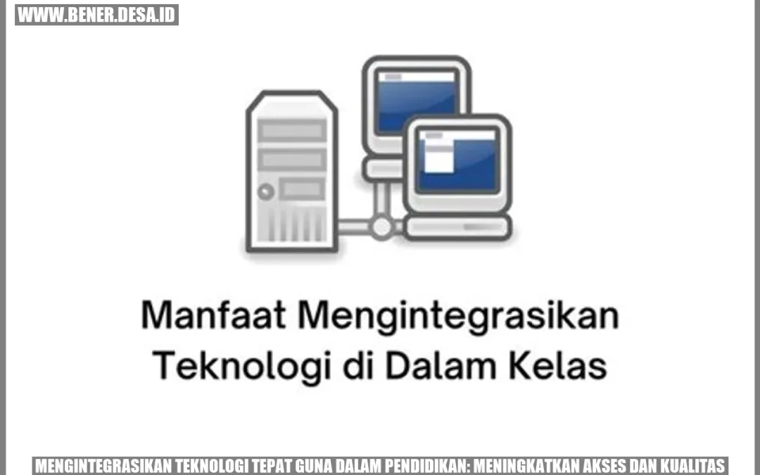 Mengintegrasikan Teknologi Tepat Guna dalam Pendidikan: Meningkatkan Akses dan Kualitas