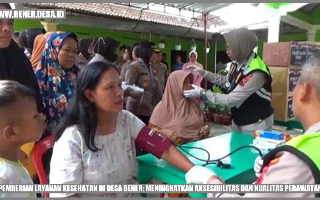 Pemberian Layanan Kesehatan di Desa Bener: Meningkatkan Aksesibilitas dan Kualitas Perawatan