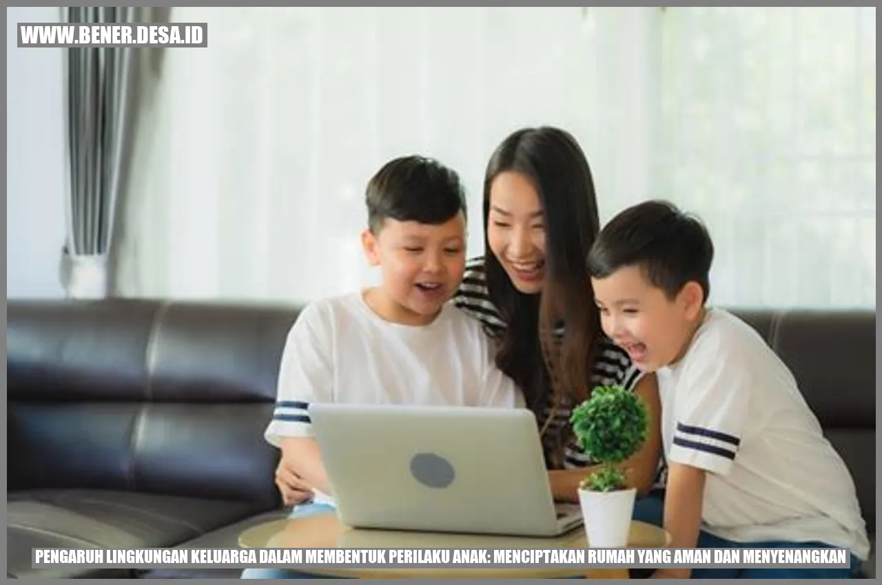 Pengaruh Lingkungan Keluarga dalam Membentuk Perilaku Anak: Menciptakan Rumah yang Aman dan Menyenangkan